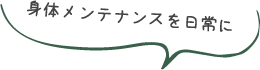 身体メンテナンスを日常に